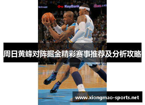 周日黄蜂对阵掘金精彩赛事推荐及分析攻略
